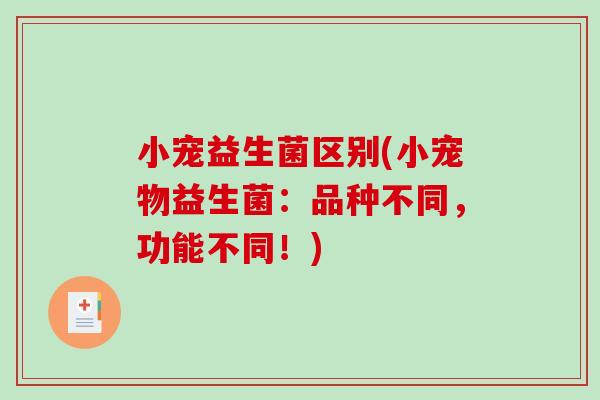 小宠益生菌区别(小宠物益生菌：品种不同，功能不同！)