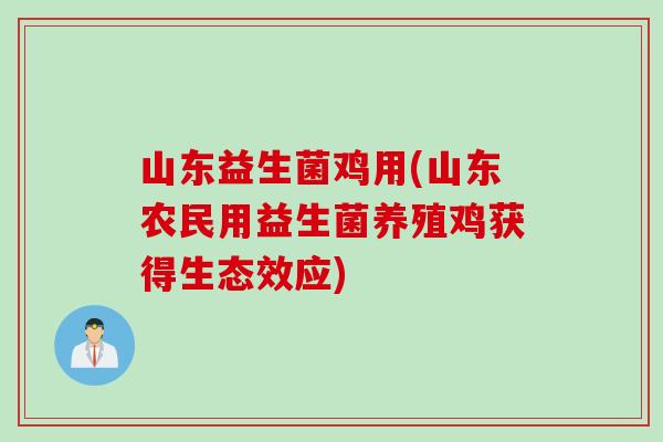 山东益生菌鸡用(山东农民用益生菌养殖鸡获得生态效应)