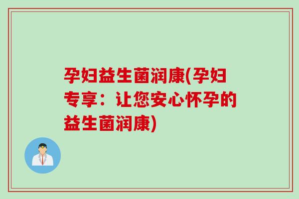 孕妇益生菌润康(孕妇专享:让您安心怀孕的益生菌润康) 孕妇益生菌润康(孕妇专享:让您安心怀孕的益生菌润康)