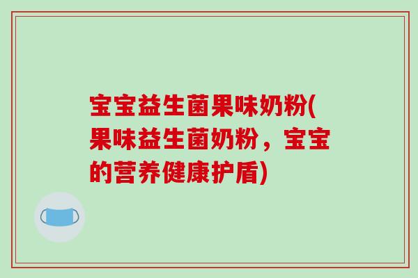 宝宝益生菌果味奶粉(果味益生菌奶粉,宝宝的营养健康护盾) 宝宝益生菌果味奶粉(果味益生菌奶粉,宝宝的营养健康护盾)