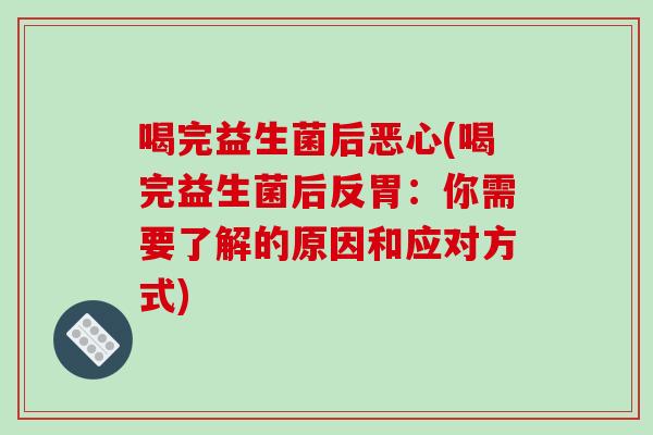 喝完益生菌后恶心(喝完益生菌后反胃：你需要了解的原因和应对方式)