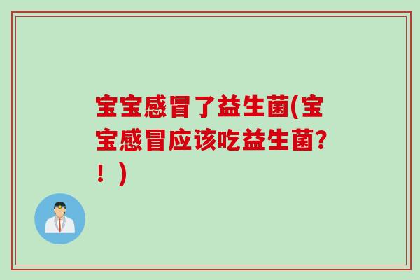 宝宝了益生菌(宝宝应该吃益生菌？！)