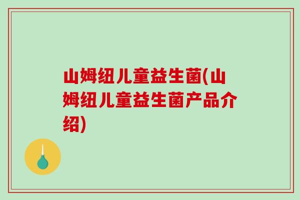 山姆纽儿童益生菌(山姆纽儿童益生菌产品介绍) 山姆纽儿童益生菌(山姆纽儿童益生菌产品介绍)