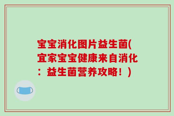 宝宝消化图片益生菌(宜家宝宝健康来自消化:益生菌营养攻略!) 宝宝消化图片益生菌(宜家宝宝健康来自消化:益生菌营养攻略!)