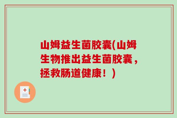 山姆益生菌胶囊(山姆生物推出益生菌胶囊,拯救肠道健康!) 山姆益生菌胶囊(山姆生物推出益生菌胶囊,拯救肠道健康!)