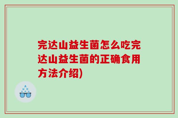 完达山益生菌怎么吃完达山益生菌的正确食用方法介绍)