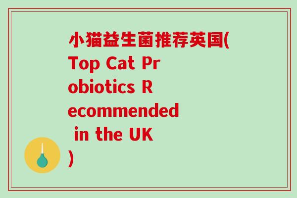 小猫益生菌推荐英国(Top Cat Probiotics Recommended in the UK)