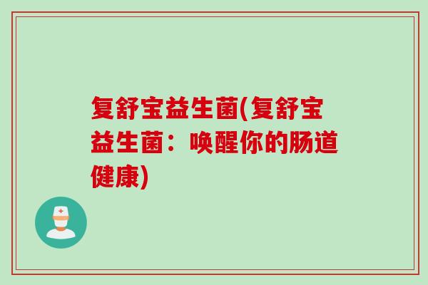复舒宝益生菌(复舒宝益生菌：唤醒你的肠道健康)