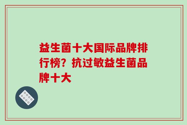 益生菌十大国际品牌排行榜？抗过敏益生菌品牌十大
