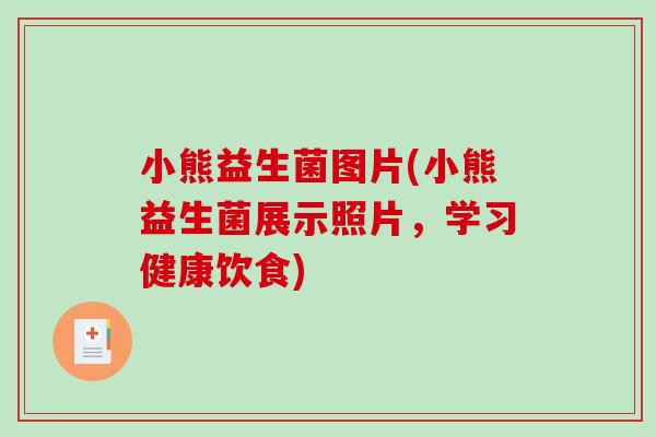 小熊益生菌图片(小熊益生菌展示照片，学习健康饮食)