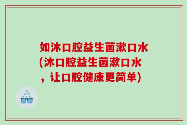 如沐口腔益生菌漱口水(沐口腔益生菌漱口水，让口腔健康更简单)