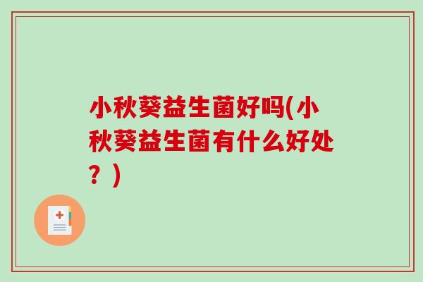 小秋葵益生菌好吗(小秋葵益生菌有什么好处？)