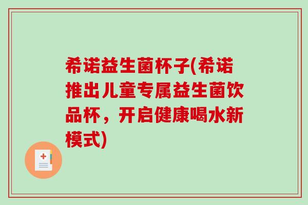 希诺益生菌杯子(希诺推出儿童专属益生菌饮品杯，开启健康喝水新模式)