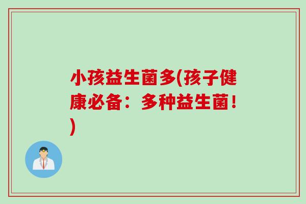 小孩益生菌多(孩子健康必备：多种益生菌！)