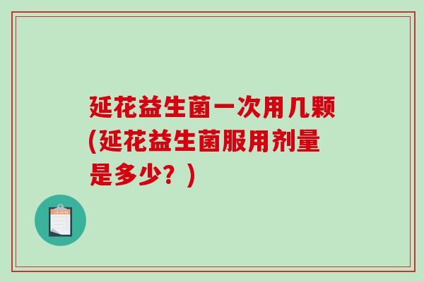 延花益生菌一次用几颗(延花益生菌服用剂量是多少？)