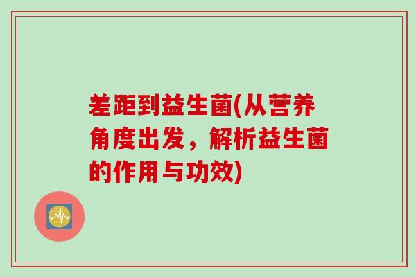 差距到益生菌(从营养角度出发，解析益生菌的作用与功效)