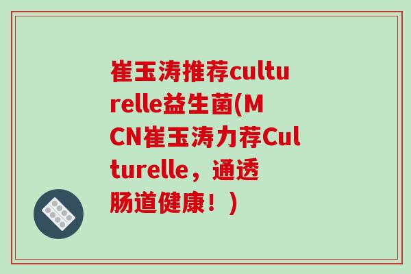 崔玉涛推荐culturelle益生菌(MCN崔玉涛力荐Culturelle，通透肠道健康！)