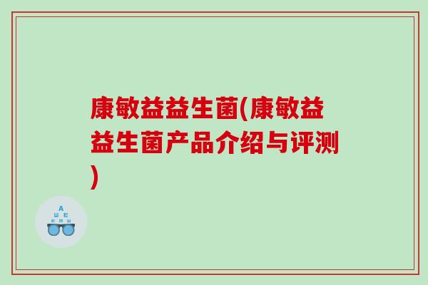 康敏益益生菌(康敏益益生菌产品介绍与评测)
