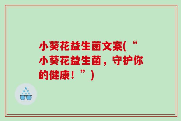 小葵花益生菌文案(“小葵花益生菌，守护你的健康！”)
