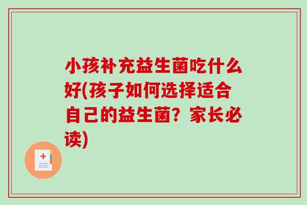 小孩补充益生菌吃什么好(孩子如何选择适合自己的益生菌？家长必读)