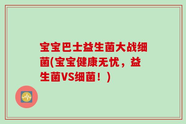 宝宝巴士益生菌大战细菌(宝宝健康无忧，益生菌VS细菌！)