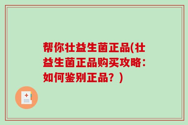 帮你壮益生菌正品(壮益生菌正品购买攻略：如何鉴别正品？)
