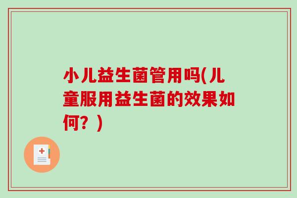 小儿益生菌管用吗(儿童服用益生菌的效果如何？)