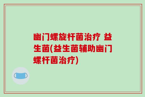 幽门螺旋杆菌治疗 益生菌(益生菌辅助幽门螺杆菌治疗)