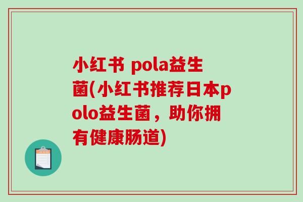 小红书 pola益生菌(小红书推荐日本polo益生菌，助你拥有健康肠道)