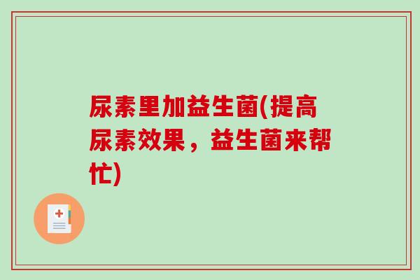 尿素里加益生菌(提高尿素效果，益生菌来帮忙)