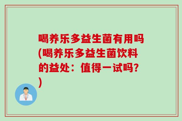 喝养乐多益生菌有用吗(喝养乐多益生菌饮料的益处：值得一试吗？)