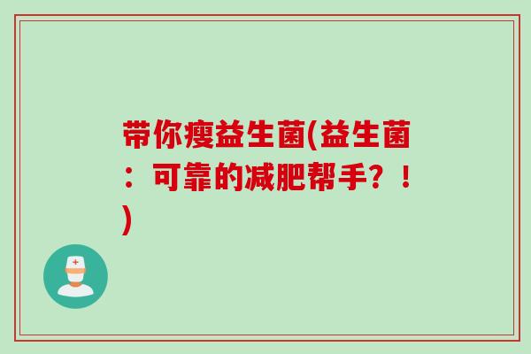 带你瘦益生菌(益生菌：可靠的减肥帮手？！)