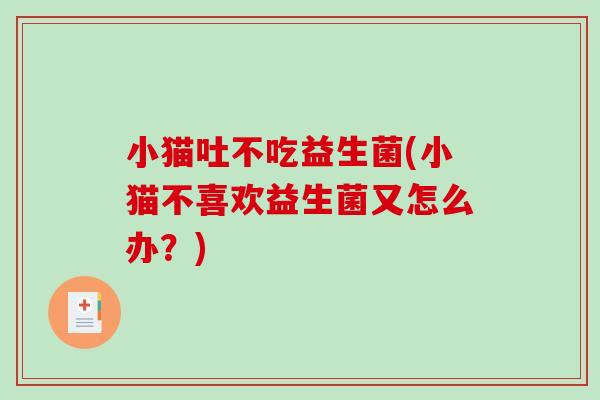 小猫吐不吃益生菌(小猫不喜欢益生菌又怎么办？)