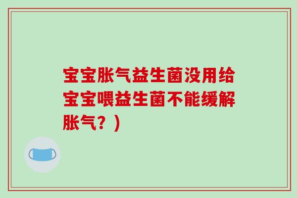 宝宝胀气益生菌没用给宝宝喂益生菌不能缓解胀气？)