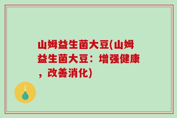 山姆益生菌大豆(山姆益生菌大豆：增强健康，改善消化)