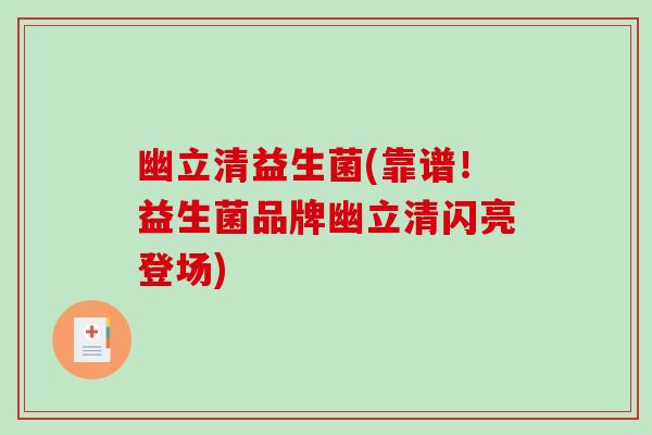 幽立清益生菌(靠谱！益生菌品牌幽立清闪亮登场)