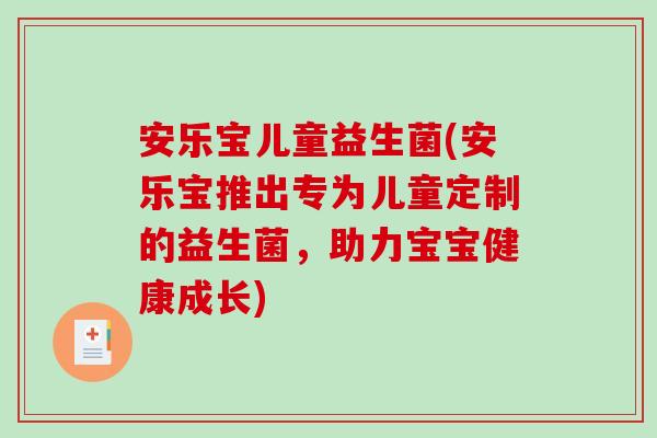 安乐宝儿童益生菌(安乐宝推出专为儿童定制的益生菌，助力宝宝健康成长)