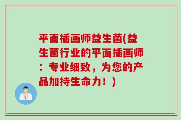 平面插画师益生菌(益生菌行业的平面插画师：专业细致，为您的产品加持生命力！)