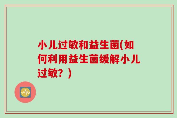 小儿过敏和益生菌(如何利用益生菌缓解小儿过敏？)