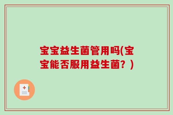 宝宝益生菌管用吗(宝宝能否服用益生菌？)