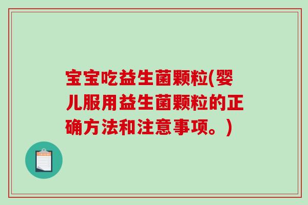 宝宝吃益生菌颗粒(婴儿服用益生菌颗粒的正确方法和注意事项。)