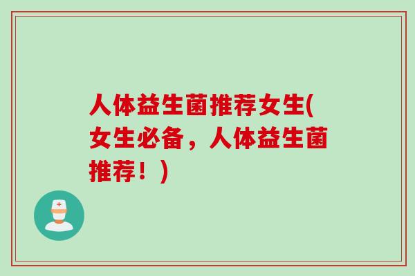 人体益生菌推荐女生(女生必备，人体益生菌推荐！)
