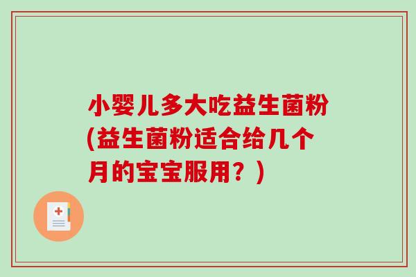 小婴儿多大吃益生菌粉(益生菌粉适合给几个月的宝宝服用？)