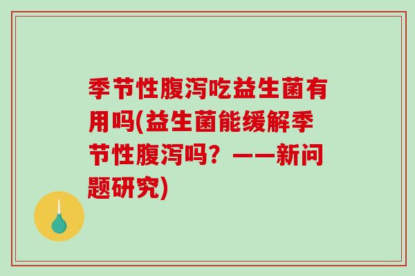 季节性腹泻吃益生菌有用吗(益生菌能缓解季节性腹泻吗？——新问题研究)