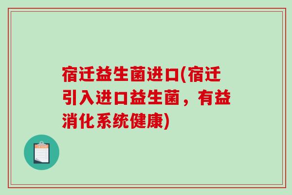 宿迁益生菌进口(宿迁引入进口益生菌，有益消化系统健康)