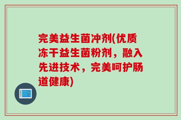 完美益生菌冲剂(优质冻干益生菌粉剂，融入先进技术，完美呵护肠道健康)