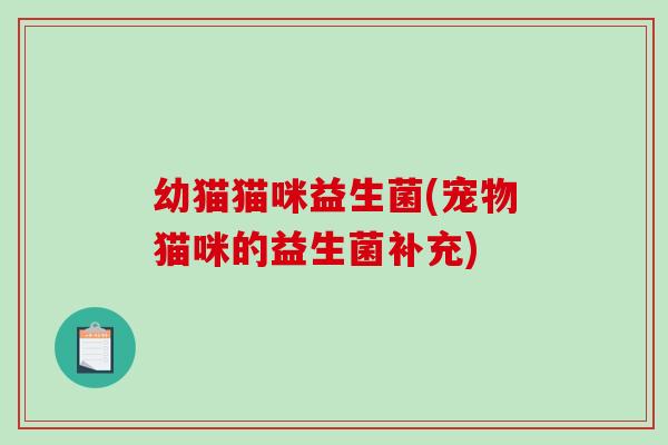 幼猫猫咪益生菌(宠物猫咪的益生菌补充)