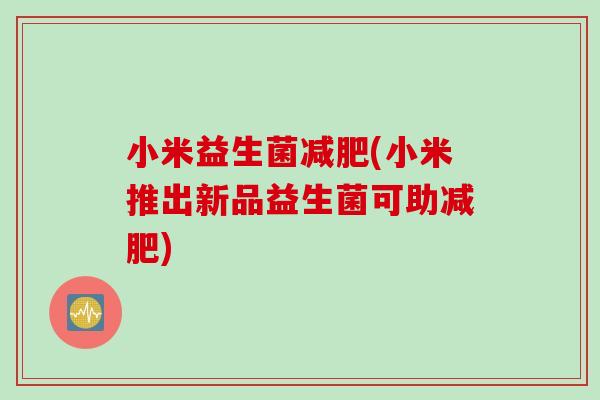 小米益生菌减肥(小米推出新品益生菌可助减肥)
