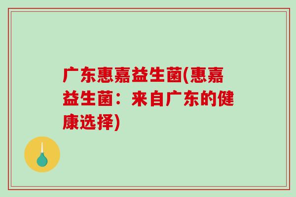 广东惠嘉益生菌(惠嘉益生菌：来自广东的健康选择)