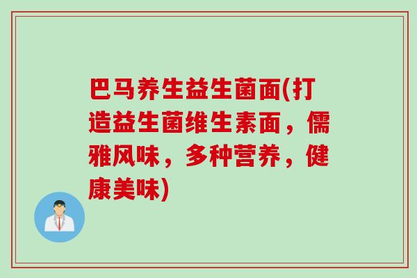 巴马养生益生菌面(打造益生菌维生素面，儒雅风味，多种营养，健康美味)
